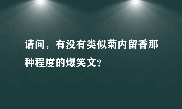 请问，有没有类似菊内留香那种程度的爆笑文？