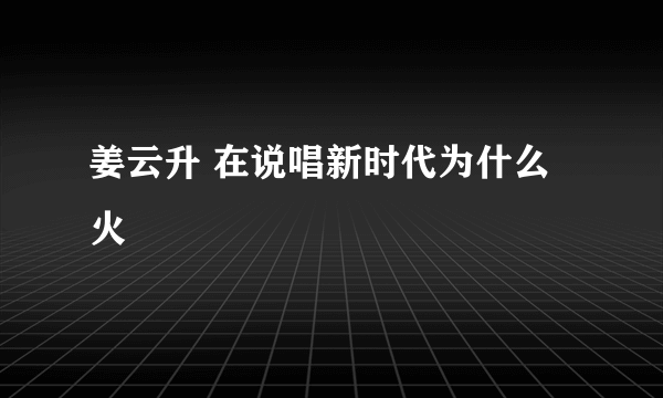 姜云升 在说唱新时代为什么火