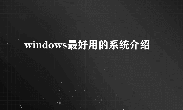 windows最好用的系统介绍