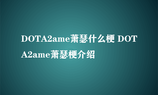 DOTA2ame萧瑟什么梗 DOTA2ame萧瑟梗介绍