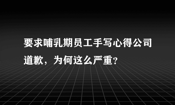 要求哺乳期员工手写心得公司道歉，为何这么严重？