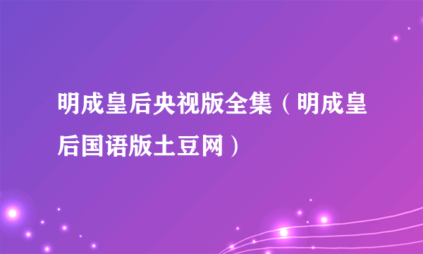 明成皇后央视版全集（明成皇后国语版土豆网）