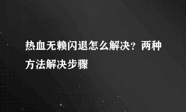 热血无赖闪退怎么解决？两种方法解决步骤