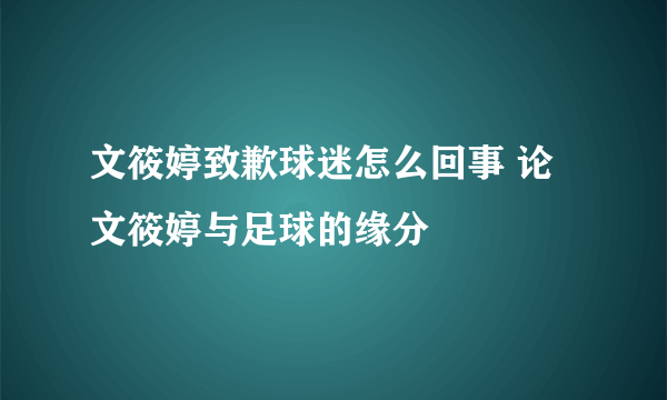 文筱婷致歉球迷怎么回事 论文筱婷与足球的缘分