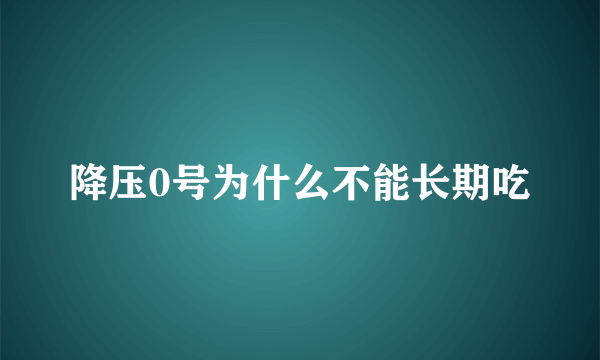 降压0号为什么不能长期吃