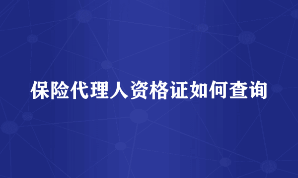 保险代理人资格证如何查询