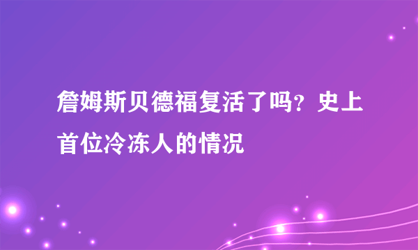 詹姆斯贝德福复活了吗？史上首位冷冻人的情况