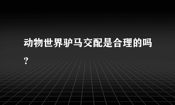 动物世界驴马交配是合理的吗？