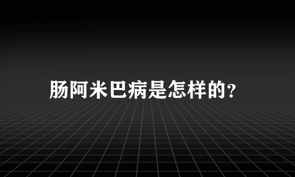 肠阿米巴病是怎样的？