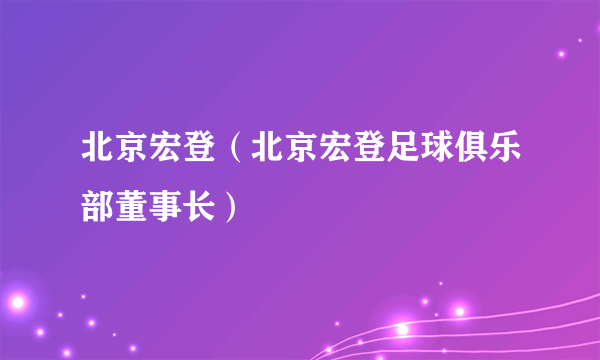 北京宏登（北京宏登足球俱乐部董事长）