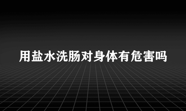 用盐水洗肠对身体有危害吗