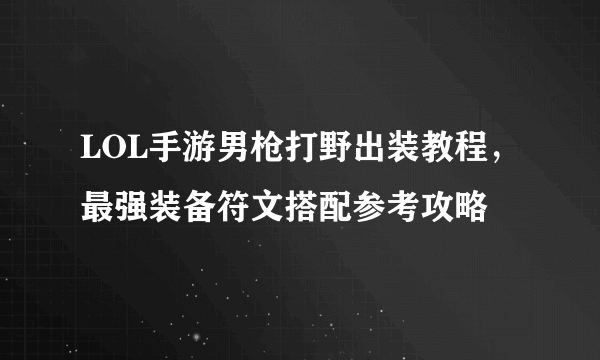 LOL手游男枪打野出装教程，最强装备符文搭配参考攻略