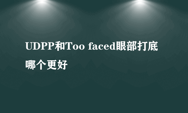 UDPP和Too faced眼部打底哪个更好