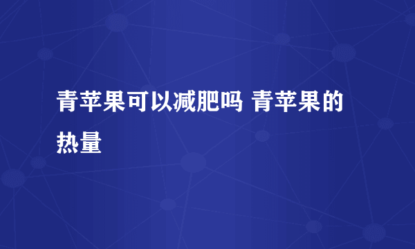 青苹果可以减肥吗 青苹果的热量