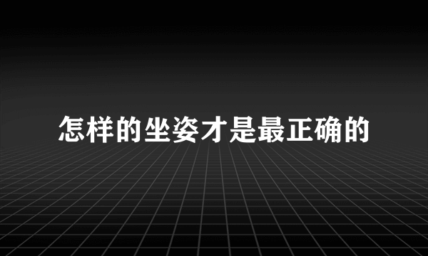 怎样的坐姿才是最正确的