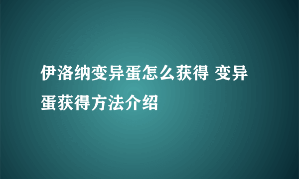 伊洛纳变异蛋怎么获得 变异蛋获得方法介绍