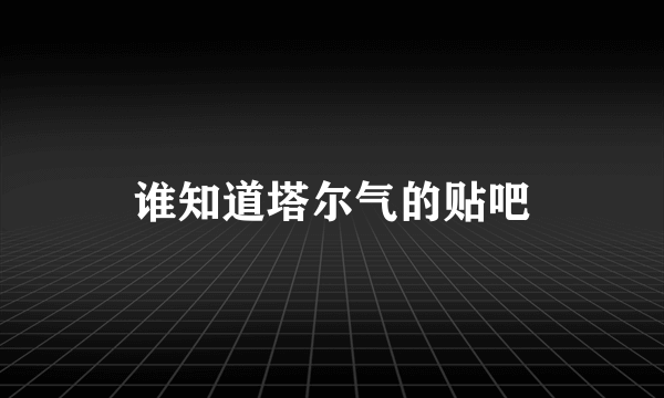 谁知道塔尔气的贴吧