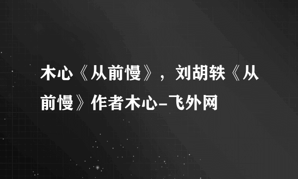 木心《从前慢》，刘胡轶《从前慢》作者木心-飞外网