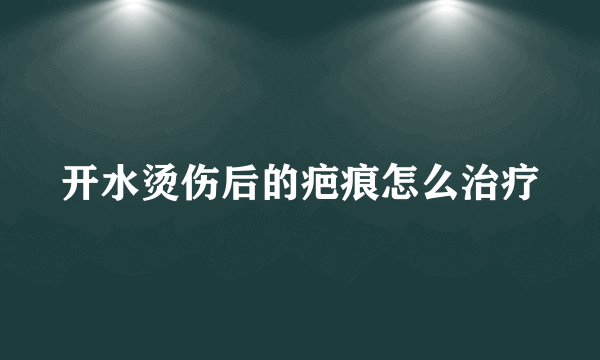 开水烫伤后的疤痕怎么治疗