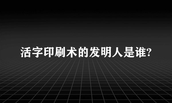 活字印刷术的发明人是谁?