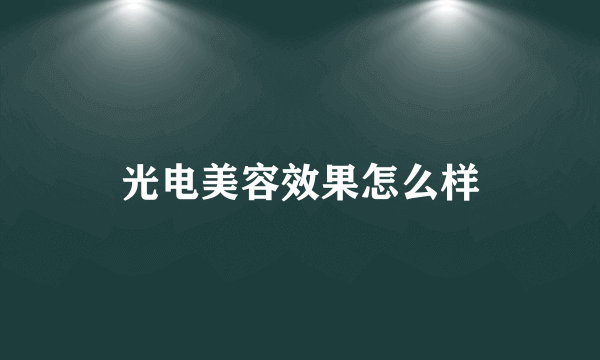 光电美容效果怎么样