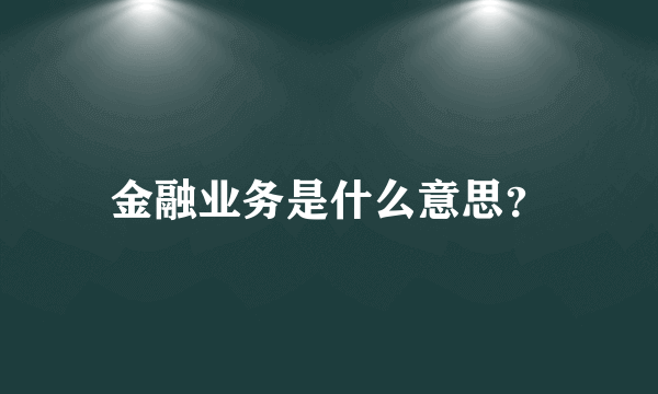 金融业务是什么意思？