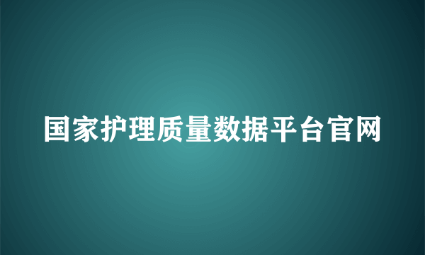 国家护理质量数据平台官网