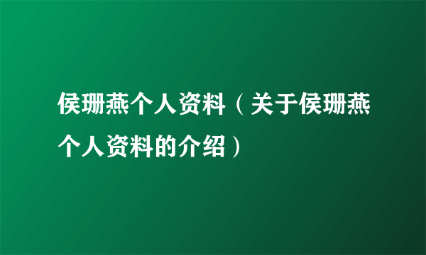 侯珊燕个人资料（关于侯珊燕个人资料的介绍）