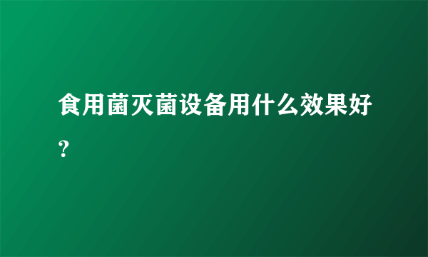 食用菌灭菌设备用什么效果好？