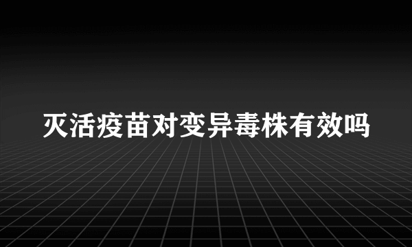 灭活疫苗对变异毒株有效吗