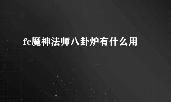 fc魔神法师八卦炉有什么用