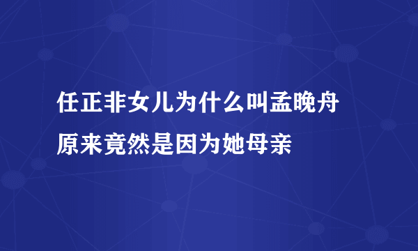 任正非女儿为什么叫孟晚舟 原来竟然是因为她母亲