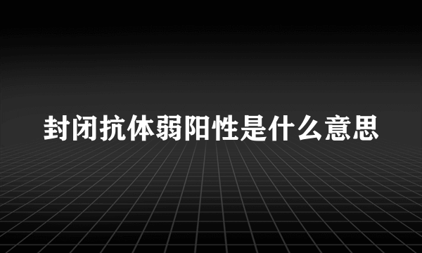 封闭抗体弱阳性是什么意思