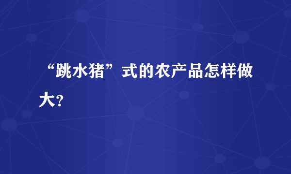 “跳水猪”式的农产品怎样做大？