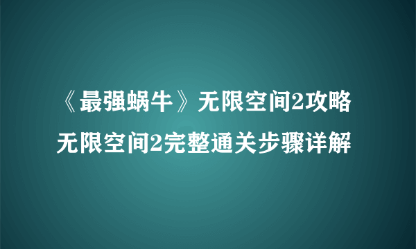 《最强蜗牛》无限空间2攻略 无限空间2完整通关步骤详解