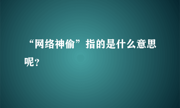 “网络神偷”指的是什么意思呢？