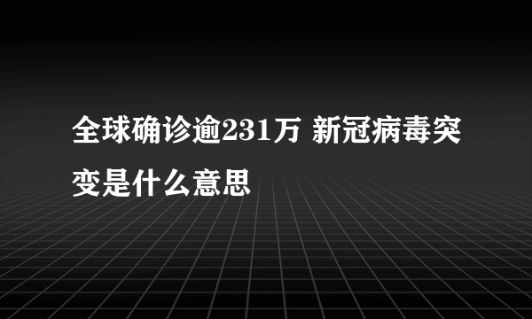 全球确诊逾231万 新冠病毒突变是什么意思