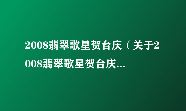 2008翡翠歌星贺台庆（关于2008翡翠歌星贺台庆的简介）