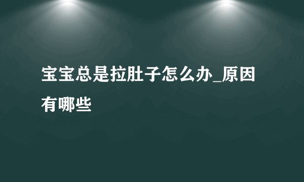 宝宝总是拉肚子怎么办_原因有哪些