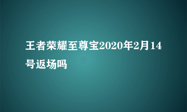 王者荣耀至尊宝2020年2月14号返场吗