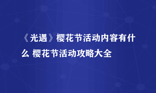 《光遇》樱花节活动内容有什么 樱花节活动攻略大全