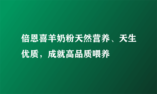 倍恩喜羊奶粉天然营养、天生优质，成就高品质喂养