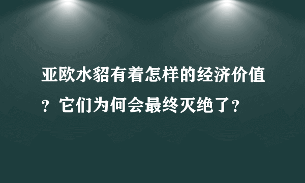 亚欧水貂有着怎样的经济价值？它们为何会最终灭绝了？