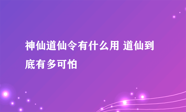 神仙道仙令有什么用 道仙到底有多可怕