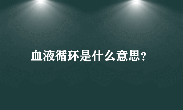 血液循环是什么意思？