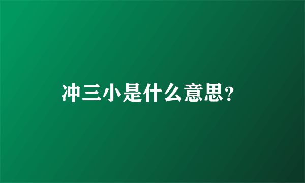 冲三小是什么意思？