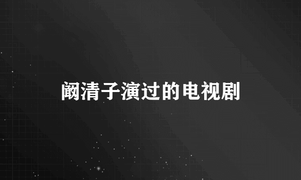 阚清子演过的电视剧