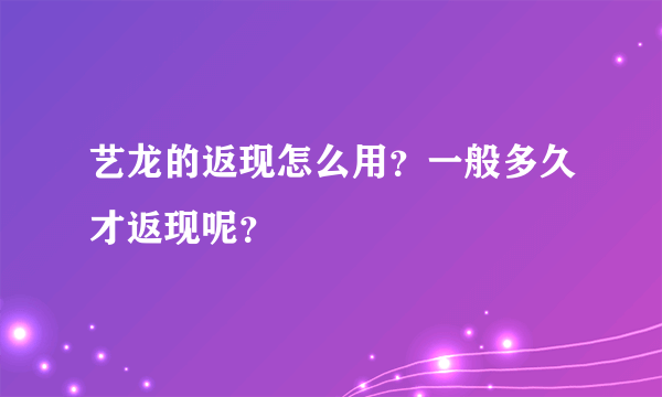 艺龙的返现怎么用？一般多久才返现呢？