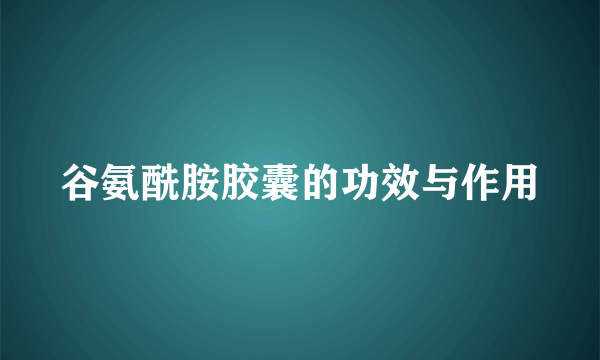 谷氨酰胺胶囊的功效与作用