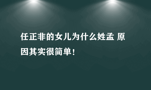 任正非的女儿为什么姓孟 原因其实很简单！